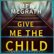 Title: Give Me the Child, Author: Mel McGrath