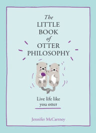 Title: The Little Book of Otter Philosophy (The Little Animal Philosophy Books), Author: Jennifer McCartney