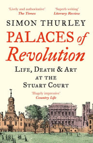 Title: Palaces of Revolution: Life, Death and Art at the Stuart Court, Author: Simon Thurley