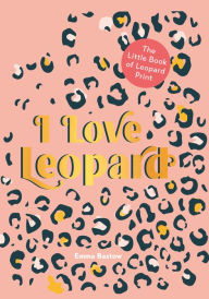 Title: I LOVE LEOPARD: The Little Book of Leopard Print, Author: Emma Bastow