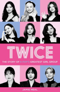 Title: Twice: The Story of K-Pop's Greatest Girl Group, Author: Jamie Heal