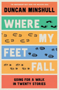 Title: Where My Feet Fall: Going for a Walk in Twenty Stories, Author: Duncan Minshull