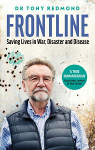 Title: FRONTLINE: Saving Lives in War, Disaster and Disease, Author: Dr Tony Redmond