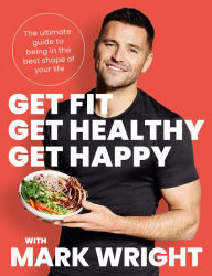 Title: Get Fit, Get Healthy, Get Happy: The ultimate guide to being in the best shape of your life, Author: Mark Wright