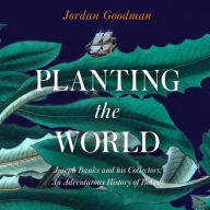 Title: PLANTING THE WORLD:: Joseph Banks and his Collectors: An Adventurous History of Botany, Author: Jordan Goodman