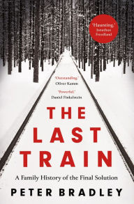 Title: The Last Train: A Family History of the Final Solution, Author: Peter Bradley