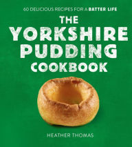 Title: The Yorkshire Pudding Cookbook: 60 Delicious Recipes for a Batter Life, Author: Heather Thomas