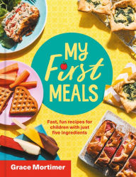 Title: My First Meals: Fast and fun recipes for children with just five ingredients, Author: Grace Mortimer