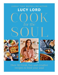 Title: Cook for the Soul: Over 80 fresh, fun and creative recipes to feed your soul, Author: Lucy Lord