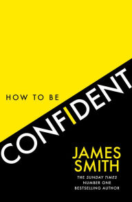 Title: How to Be Confident: The new book from the international number 1 bestselling author, Author: James Smith