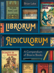 Title: Librorum Ridiculorum: A Compendium of Bizarre Books, Author: Brian Lake