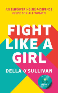 Title: Fight Like a Girl: An empowering self-defence guide for all women, Author: Della O'Sullivan