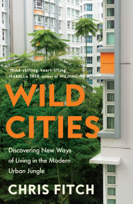 Title: Wild Cities: Discovering New Ways of Living in the Modern Urban Jungle, Author: Chris Fitch