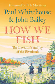 Title: How We Fish: The Love, Life and Joy of the Riverbank, Author: Paul Whitehouse