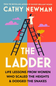 Title: The Ladder: Life Lessons from Women Who Scaled the Heights & Dodged the Snakes, Author: Cathy Newman