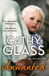 Title: Unwanted: The care system failed Lara. Will she fail her own child?, Author: Cathy Glass