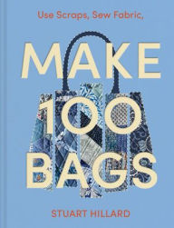 Title: Make 100 Bags: Twenty New Projects, Infinite Possibilities, Author: Stuart Hillard