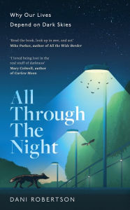 Title: All Through the Night: Why Our Lives Depend on Dark Skies, Author: Dani Robertson