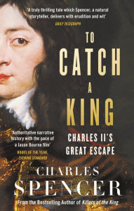 Title: To Catch A King: Charles II's Great Escape, Author: Charles Spencer