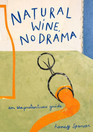 Title: Natural Wine, No Drama: An Unpretentious Guide, Author: Honey Spencer