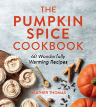Title: The Pumpkin Spice Cookbook: 60 Wonderfully Warming Recipes, Author: Heather Thomas