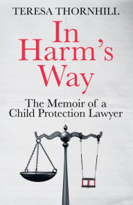 Title: In Harm's Way: The memoir of a child protection lawyer from the most secretive court in England and Wales - the Family Court, Author: Teresa Thornhill