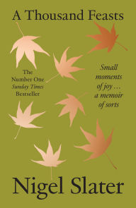 Title: A Thousand Feasts: Small Moments of Joy . A Memoir of Sorts, Author: Nigel Slater