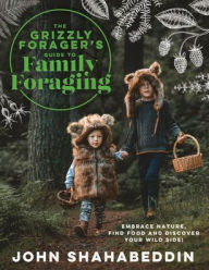 Title: The Grizzly Forager's Guide to Family Foraging: Embrace Nature, Find Food and Discover Your Wild Side!, Author: John Shahabeddin