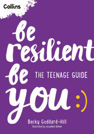 Title: Be Resilient Be You: The teenage guide to handling all of life's challenges, Author: Becky Goddard-Hill