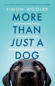 Title: More Than Just a Dog: Understanding, loving and living with dogs. An essential guide for humans., Author: Simon Wooler