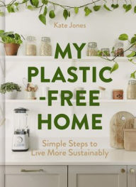 Title: My Plastic-Free Home: Simple Steps to Live More Sustainably, Author: Kate Jones