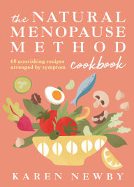 Title: The Natural Menopause Method Cookbook: 60 Nourishing Recipes Arranged by Symptom, Author: Karen Newby