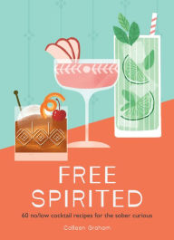 Title: Free Spirited: 60 no/low cocktail recipes for the sober curious, Author: Colleen Graham