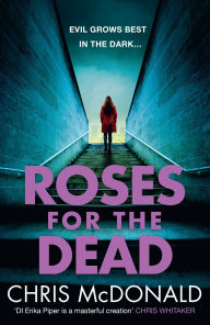 Title: Roses for the Dead: Evil grows best in the dark. (DI Erika Piper, Book 3), Author: Chris McDonald