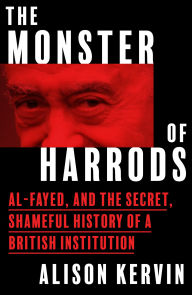 Title: The Monster of Harrods: Al-Fayed and the secret, shameful history of a British institution, Author: Alison Kervin