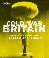Title: Cold War Britain: Fifty years in the shadow of the bomb, Author: Fraser McCallum