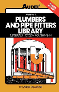 Title: Plumbers and Pipe Fitters Library, Volume 1: Materials, Tools, Roughing-In / Edition 1, Author: Charles N. McConnell