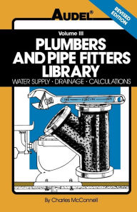 Title: Plumbers and Pipe Fitters Library, Volume 3: Water Supply, Drainage, Calculations / Edition 1, Author: Charles N. McConnell