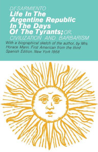 Title: Life in the Argentine Republic in the Days of the Tyrants, Author: B.F. Sarmiento