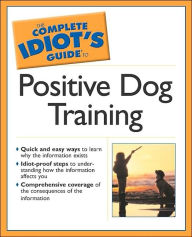 The Complete Idiot's Guide to Positive Dog Training