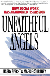 Title: Unfaithful Angels: How Social Work Has Abandoned its Mission / Edition 1, Author: Harry Specht