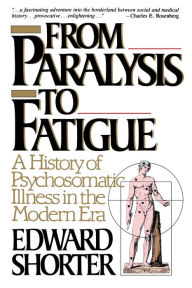 Title: From Paralysis to Fatigue: A History of Psychosomatic Illness in the Modern Era / Edition 1, Author: Edward Shorter