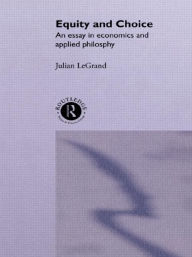 Title: Equity and Choice: An Essay in Economics and Applied Philosophy / Edition 1, Author: Julian Le Grand