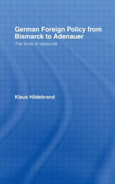 German Foreign Policy from Bismarck to Adenauer: The Limits of Statecraft