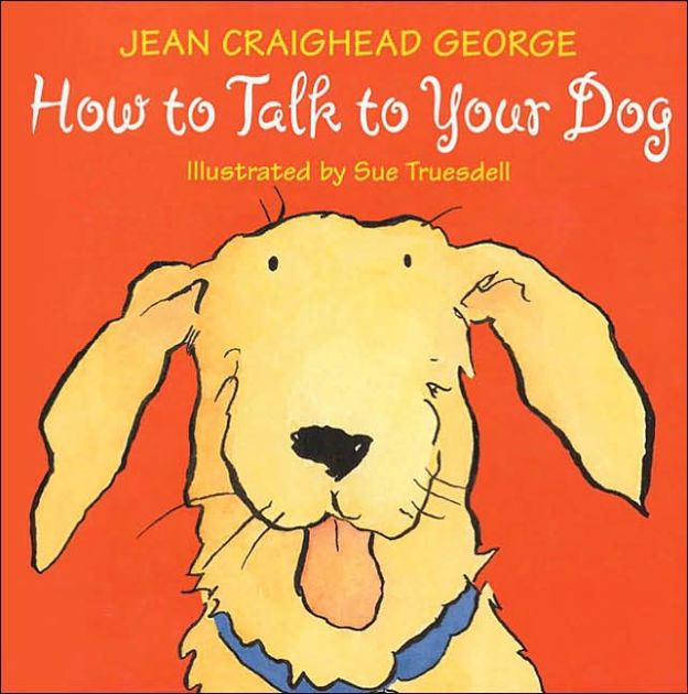 How to Talk to Your Dog by Jean Craighead Sue Truesdell, Paperback Barnes & Noble® How to Talk to Your Dog by Jean Craighead Sue Truesdell, Paperback Barnes & Noble®