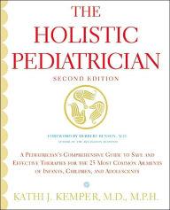 Title: Holistic Pediatrician: A Pediatrician's Comprehensive Guide to Safe and Effective Therapies for the 25 Most Common Ailments of Infants, Children, and Adolescents, Author: Kathi J. Kemper