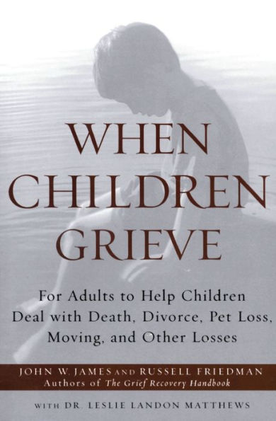 When Children Grieve: For Adults to Help Children Deal with Death, Divorce, Pet Loss, Moving, and Other Losses