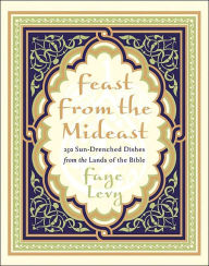 Feast from the Mideast: 250 Sun-Drenched Dishes from the Lands of the Bible