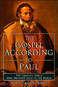 Gospel According to Paul: The Creative Genius Who Brought Jesus to the World