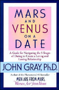 Mars and Venus on a Date: A Guide for Navigating the 5 Stages of Dating to Create a Loving and Lasting Relationship